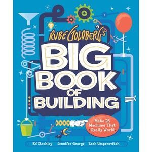 Rube Goldberg's Big Book of Building: Make 25 Machines That Really Work! -- Jenn